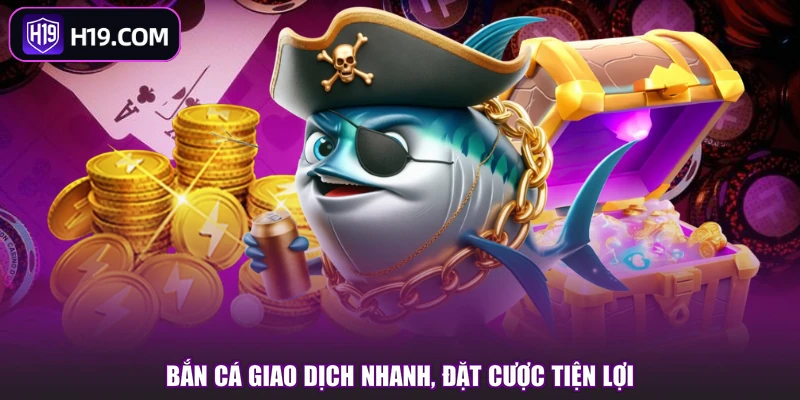 Bắn cá giao dịch nhanh, đặt cược tiện lợi