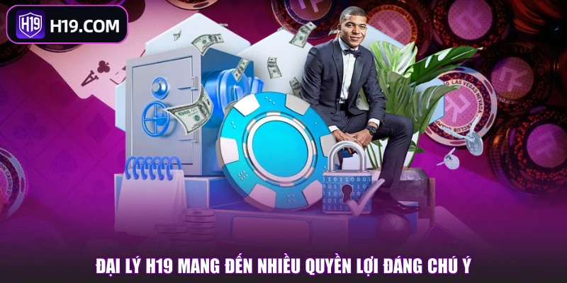 Đại lý H19 mang đến nhiều quyền lợi đáng chú ý