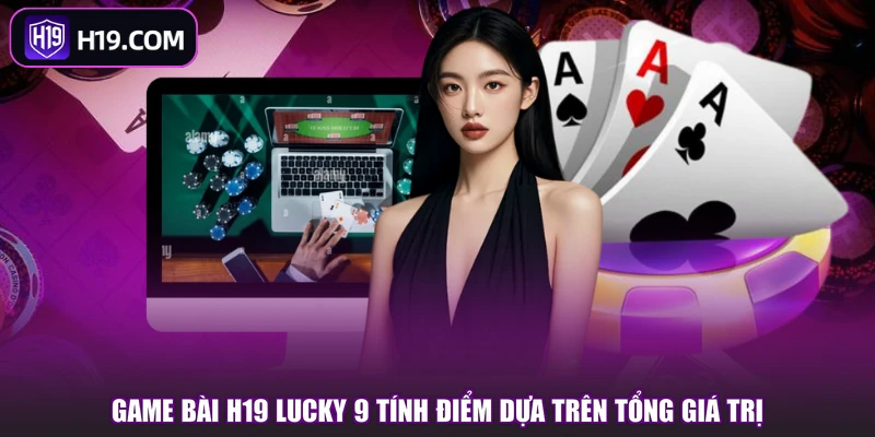 Game Bài H19 Lucky 9 tính điểm dựa trên tổng giá trị