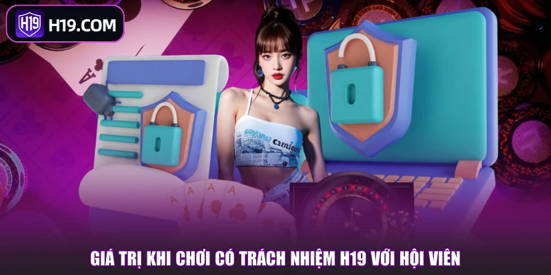Giá trị khi chơi có trách nhiệm H19 với hội viên