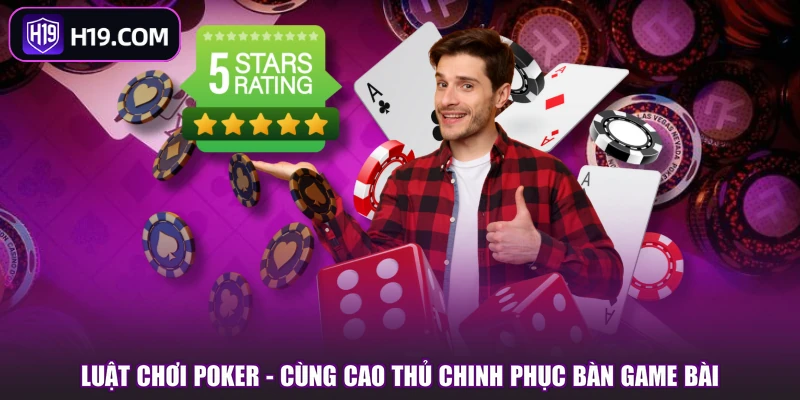 Luật Chơi Poker - Cùng Cao Thủ Chinh Phục Bàn Game Bài