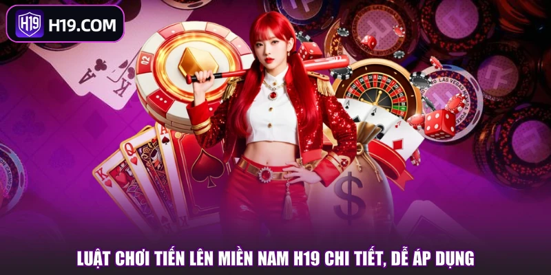 Luật Chơi Tiến Lên Miền Nam H19 Chi Tiết, Dễ Áp Dụng