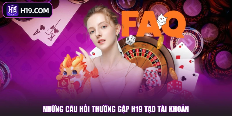 Những câu hỏi thường gặp H19 tạo tài khoản