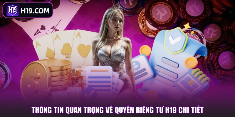 Thông tin quan trọng về quyền riêng tư H19 chi tiết