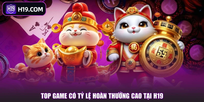 Top game có tỷ lệ hoàn thưởng cao tại H19